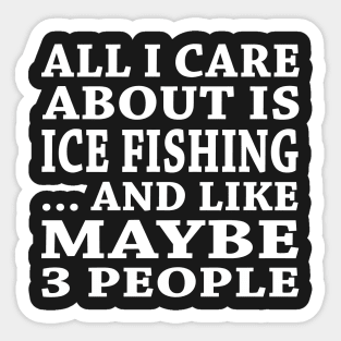 All  I Care About Is Ice Fishing  And Like Maybe 3 People Sticker